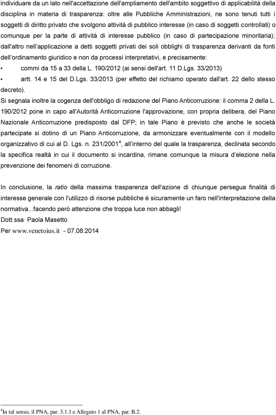 minoritaria); dall'altro nell applicazione a detti soggetti privati dei soli obblighi di trasparenza derivanti da fonti dell ordinamento giuridico e non da processi interpretativi, e precisamente: