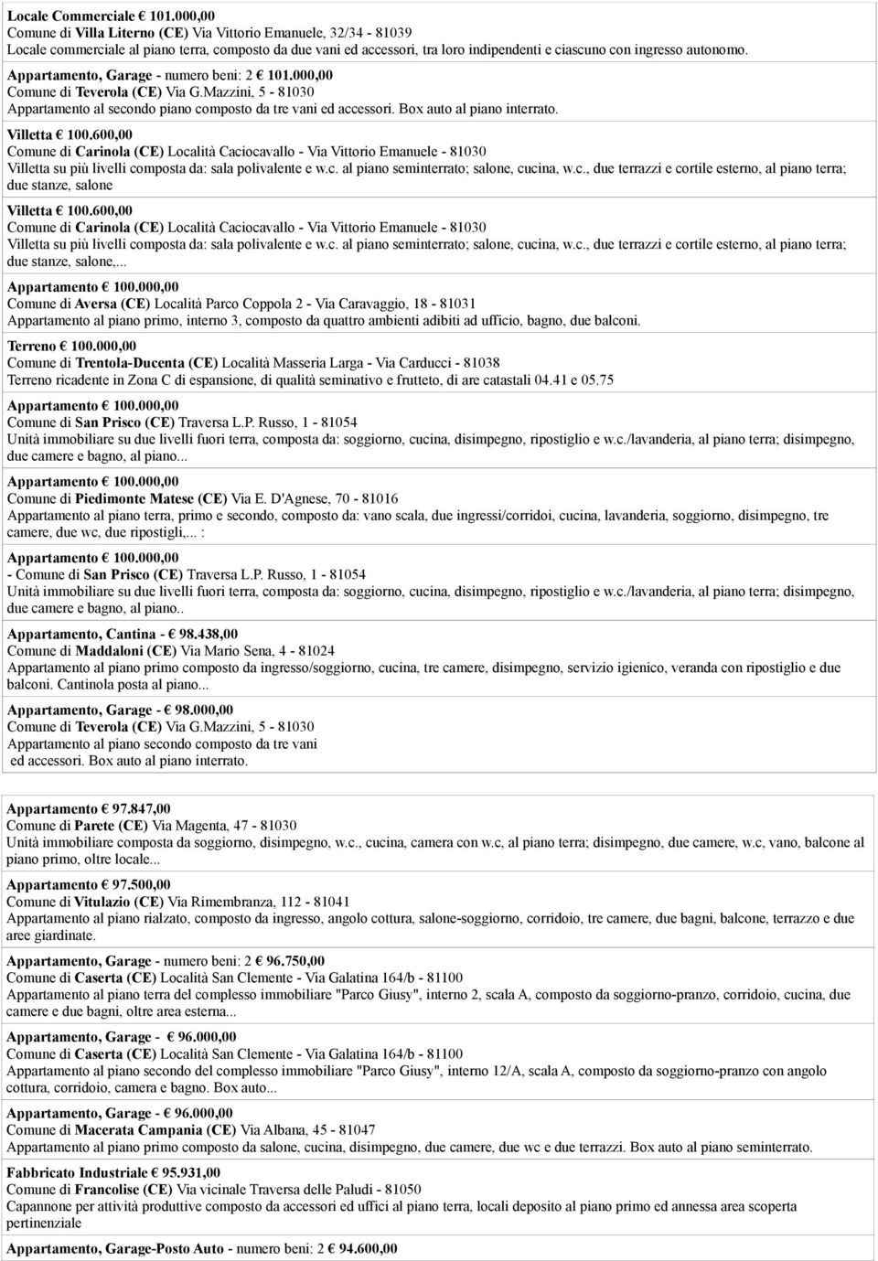 Appartamento, Garage - numero beni: 2 101.000,00 Comune di Teverola (CE) Via G.Mazzini, 5-81030 Appartamento al secondo piano composto da tre vani ed accessori. Box auto al piano interrato.