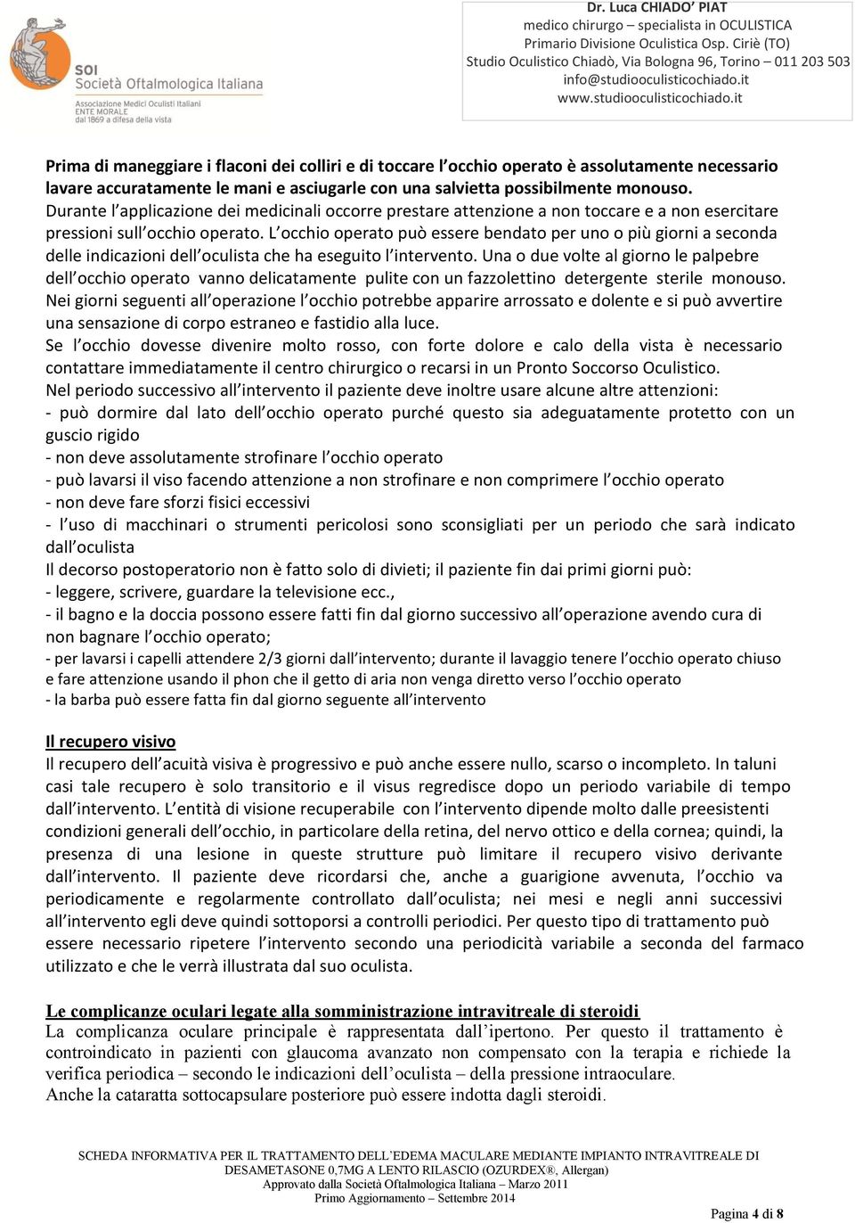 L occhio operato può essere bendato per uno o più giorni a seconda delle indicazioni dell oculista che ha eseguito l intervento.