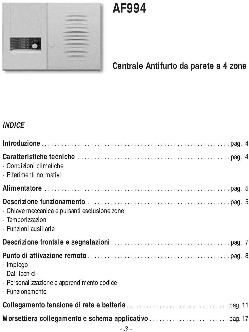 ................................... pag. 7 Punto di attivazione remoto........................................... pag. 8 - Impiego - Dati tecnici - Personalizzazione e apprendimento codice - Funzionamento Collegamento tensione di rete e batteria.