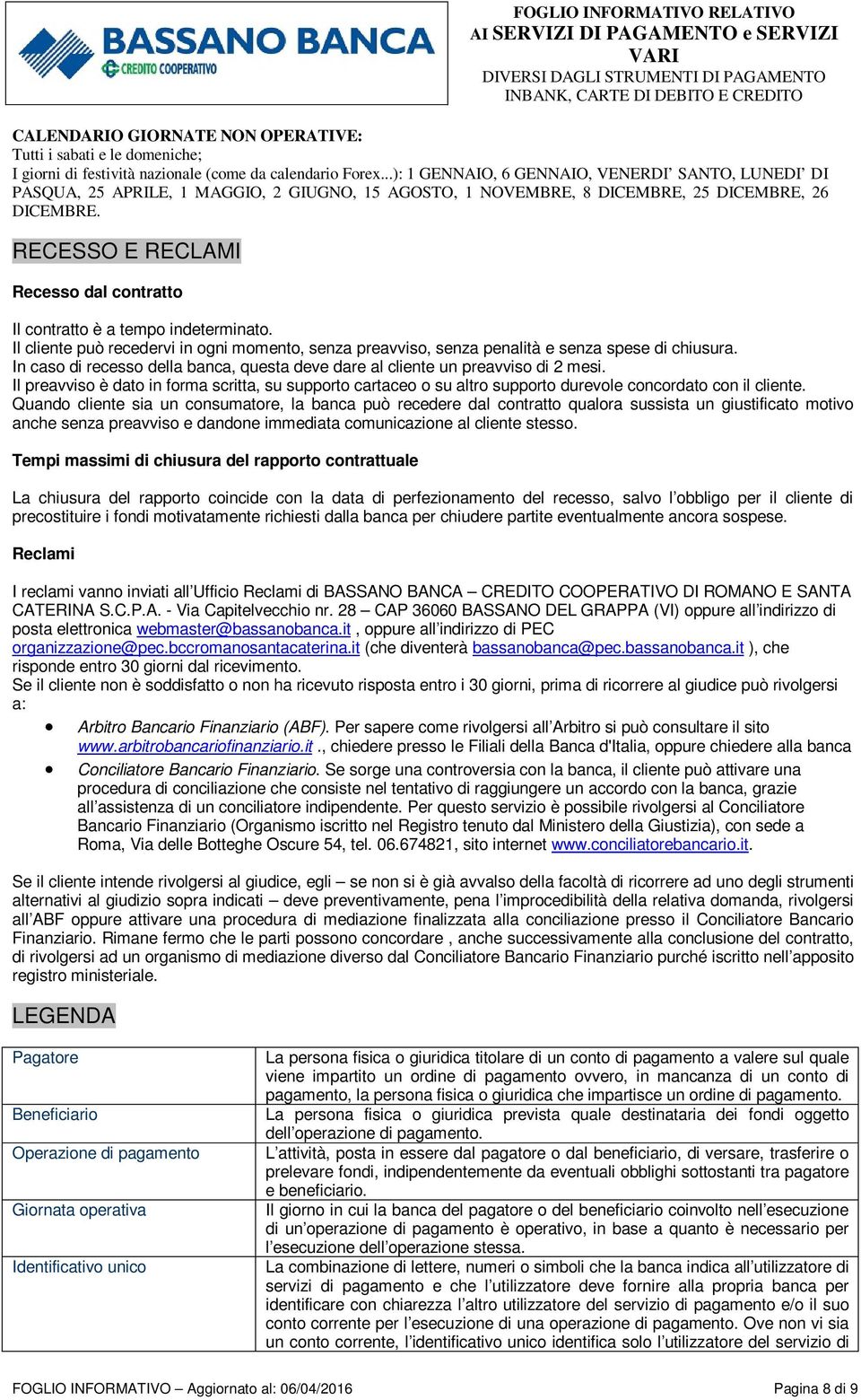 RECESSO E RECLAMI Recesso dal contratto Il contratto è a tempo indeterminato. Il cliente può recedervi in ogni momento, senza preavviso, senza penalità e senza spese di chiusura.