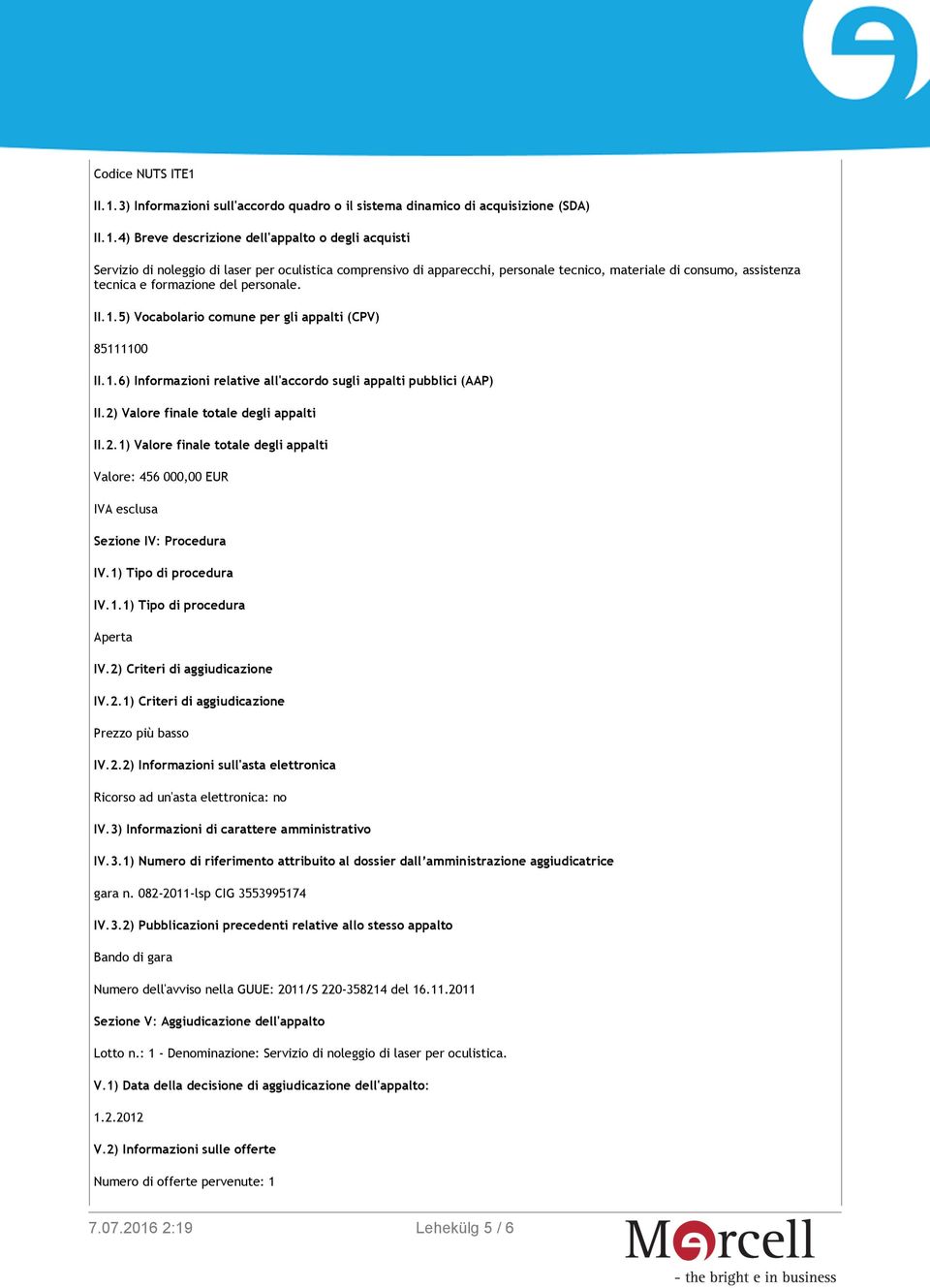 di apparecchi, personale tecnico, materiale di consumo, assistenza tecnica e formazione del personale. II.1.5) Vocabolario comune per gli appalti (CPV) 85111100 II.1.6) Informazioni relative all'accordo sugli appalti pubblici (AAP) II.