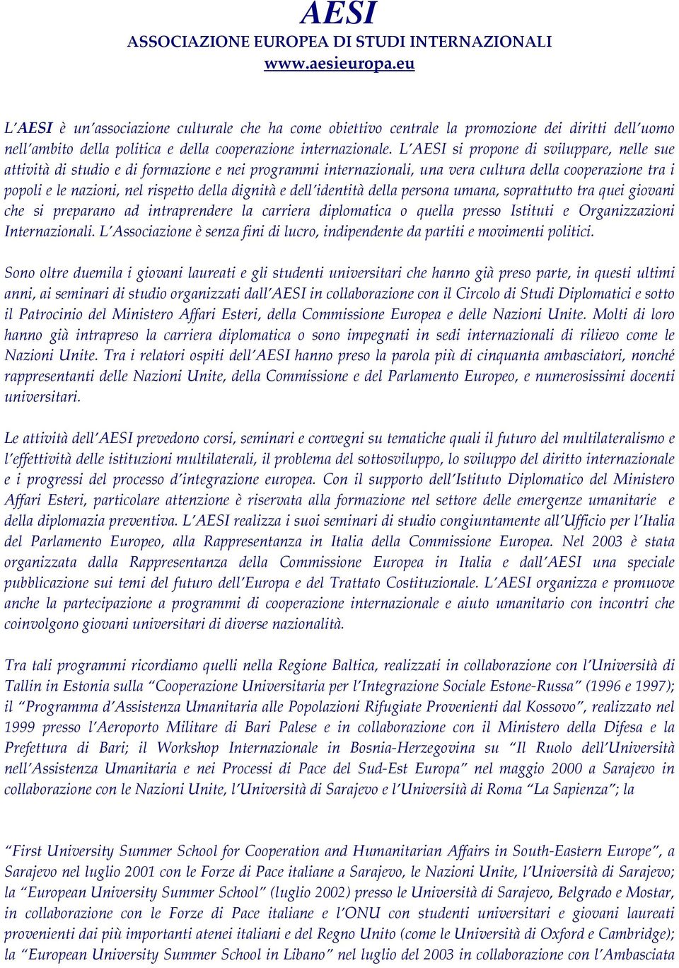 L AESI si propone di sviluppare, nelle sue attività di studio e di formazione e nei programmi internazionali, una vera cultura della cooperazione tra i popoli e le nazioni, nel rispetto della dignità