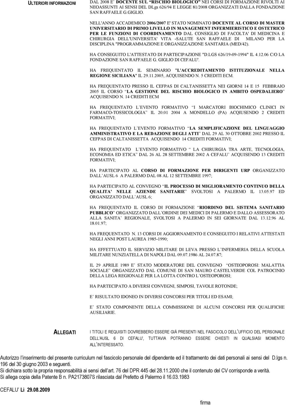 NELL'ANNO ACCADEMICO 2006/2007 E' STATO NOMINATO DOCENTE AL CORSO DI MASTER UNIVERSITARIO DI PRIMO LIVELLO IN MANAGEMENT INFERMIERISTICO E OSTETRICO PER LE FUNZIONI DI COORDINAMENTO DAL CONSIGLIO DI