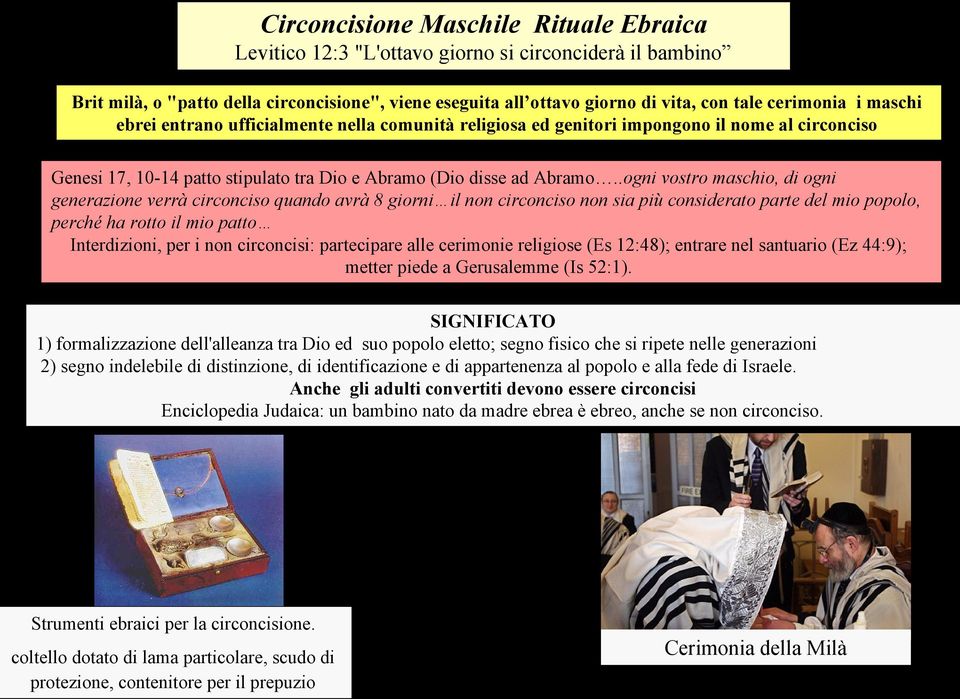 .ogni vostro maschio, di ogni generazione verrà circonciso quando avrà 8 giorni il non circonciso non sia più considerato parte del mio popolo, perché ha rotto il mio patto Interdizioni, per i non