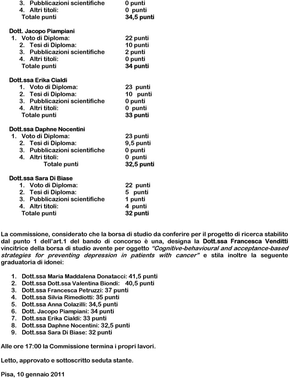 Altri titoli: 4 punti 32 punti La commissione, considerato che la borsa di studio da conferire per il progetto di ricerca stabilito dal punto 1 dell art.1 del bando di concorso è una, designa la Dott.