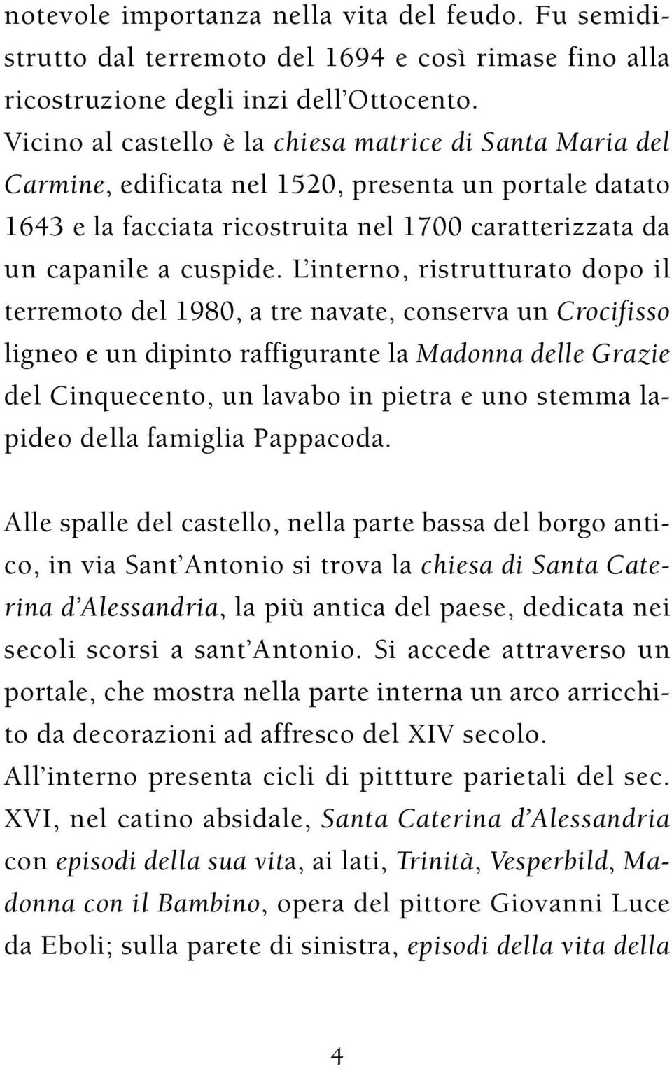 L interno, ristrutturato dopo il terremoto del 1980, a tre navate, conserva un Crocifisso ligneo e un dipinto raffigurante la Madonna delle Grazie del Cinquecento, un lavabo in pietra e uno stemma