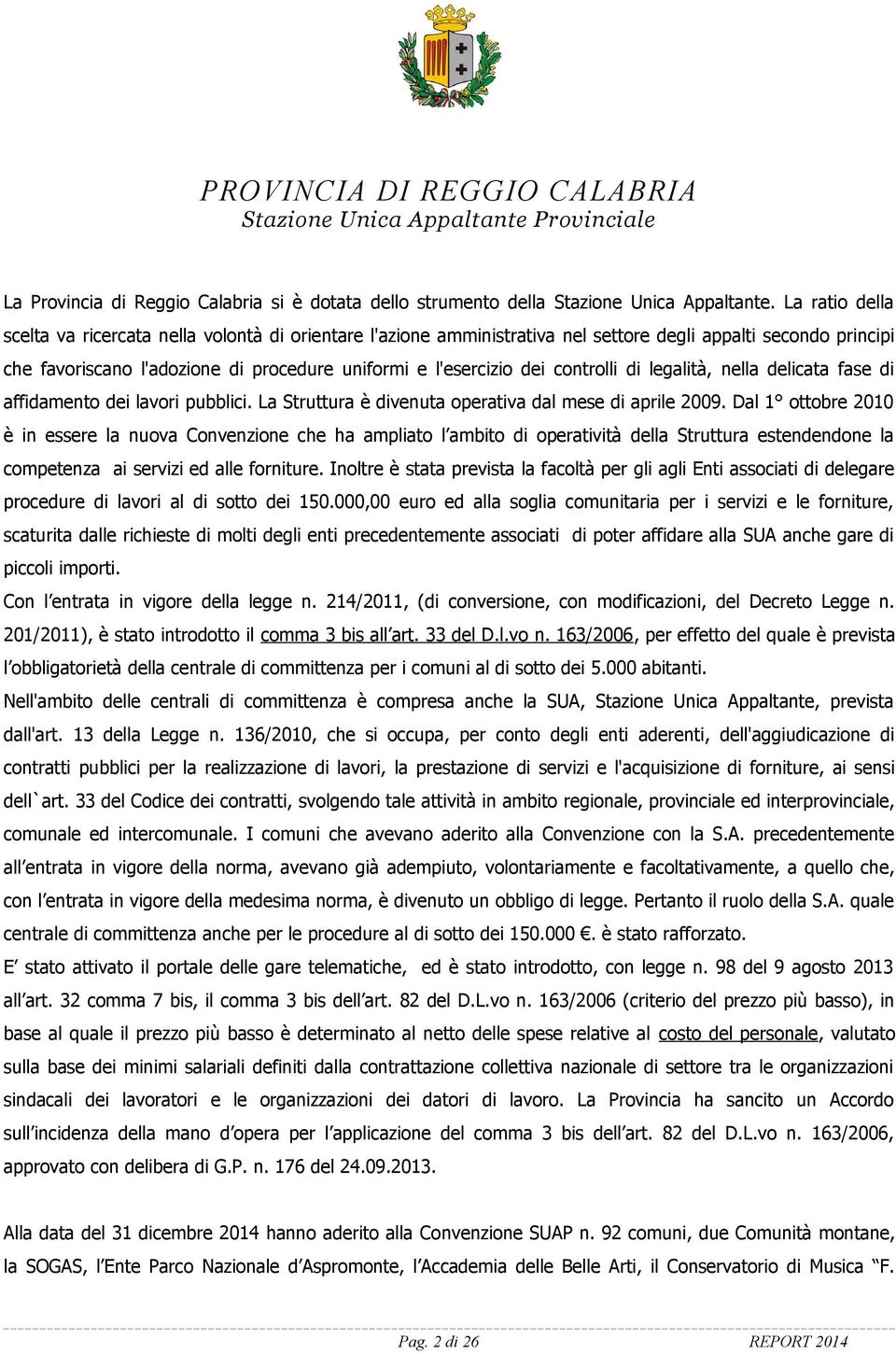 controlli di legalità, nella delicata fase di affidamento dei lavori pubblici. La Struttura è divenuta operativa dal mese di aprile 2009.