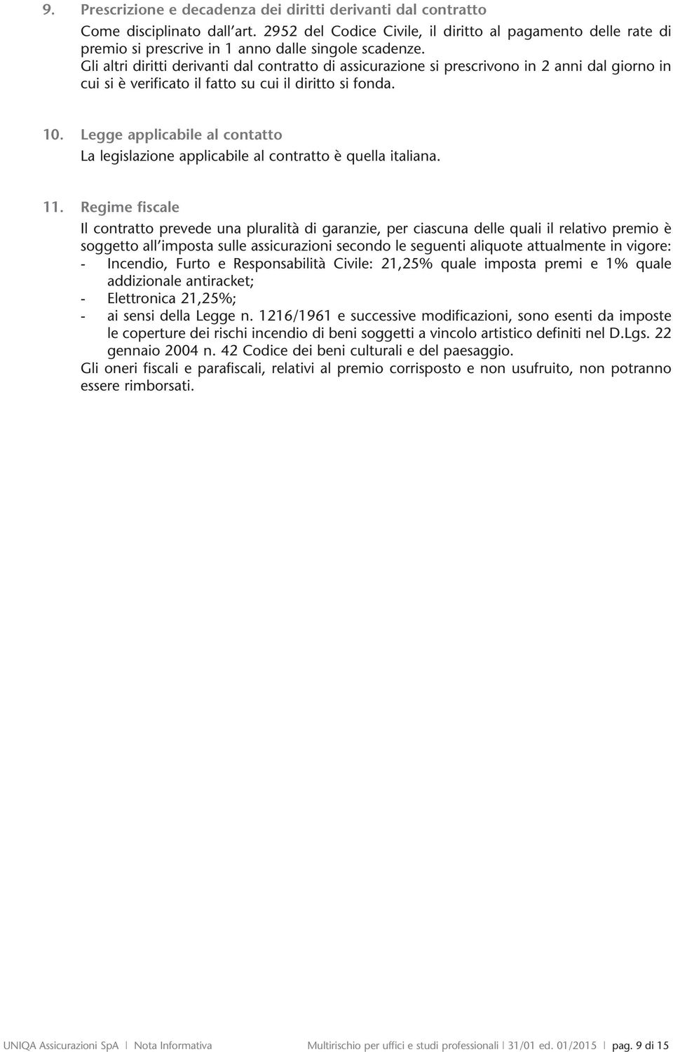 Gli altri diritti derivanti dal contratto di assicurazione si prescrivono in 2 anni dal giorno in cui si è verificato il fatto su cui il diritto si fonda. 10.