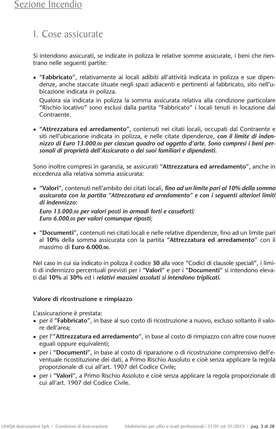 indicata in polizza e sue dipendenze, anche staccate situate negli spazi adiacenti e pertinenti al fabbricato, sito nell ubicazione indicata in polizza.