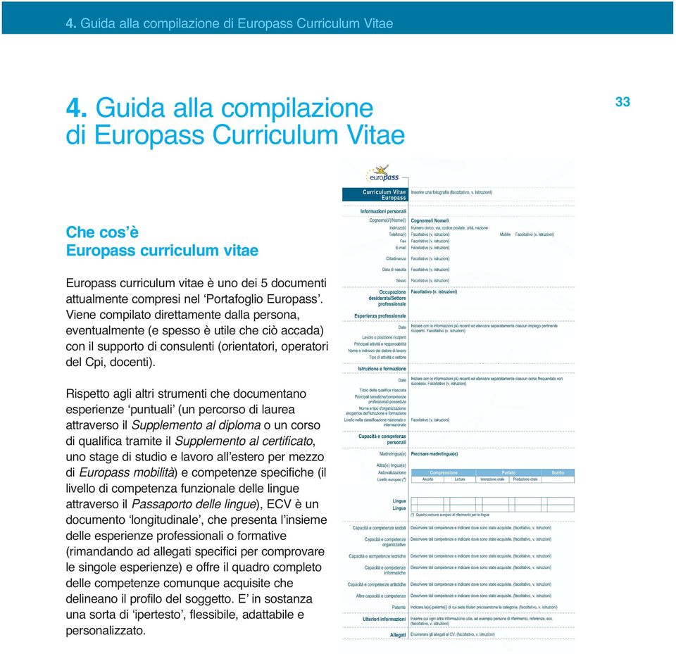 Viene compilato direttamente dalla persona, eventualmente (e spesso è utile che ciò accada) con il supporto di consulenti (orientatori, operatori del Cpi, docenti).