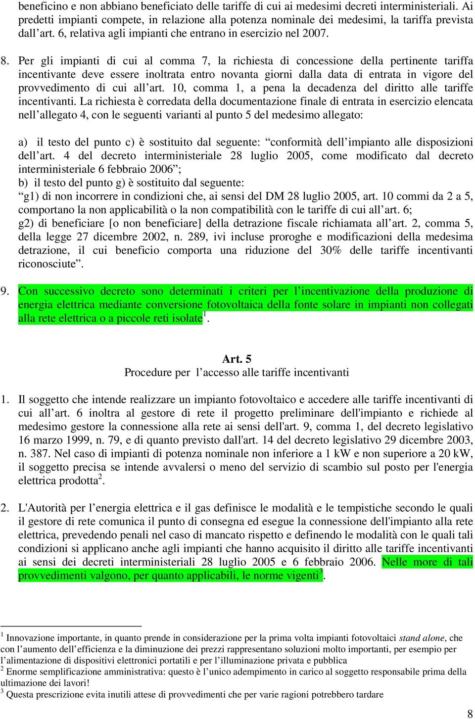 Per gli impianti di cui al comma 7, la richiesta di concessione della pertinente tariffa incentivante deve essere inoltrata entro novanta giorni dalla data di entrata in vigore del provvedimento di