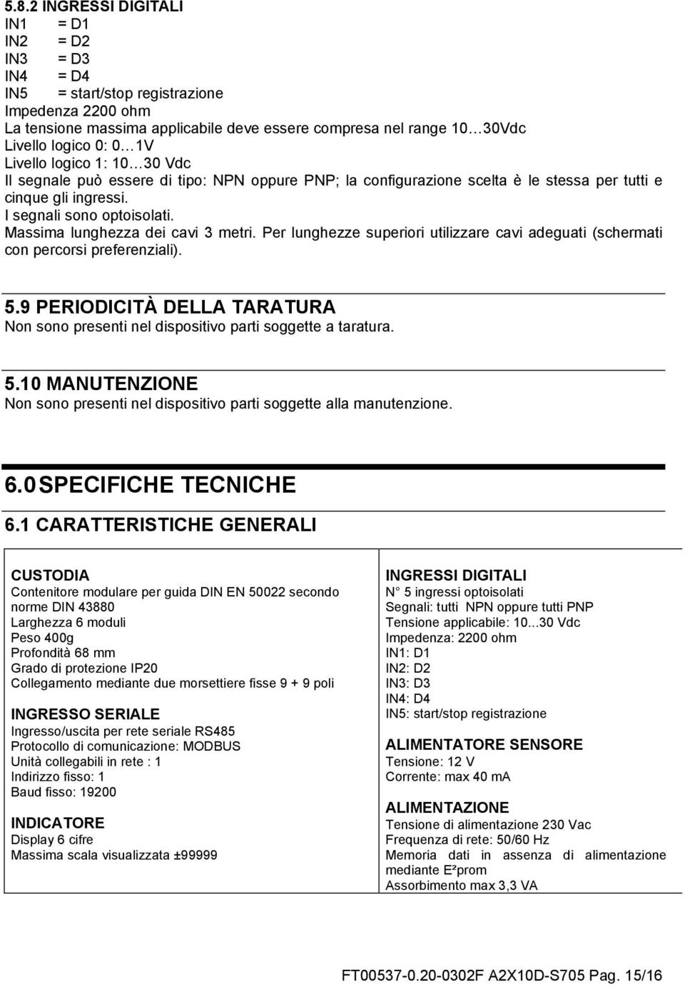 Massima lunghezza dei cavi 3 metri. Per lunghezze superiori utilizzare cavi adeguati (schermati con percorsi preferenziali). 5.