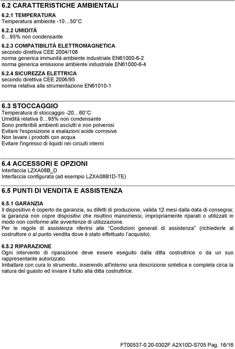 3 STOCCAGGIO Temperatura di stoccaggio -20 60 C Umidità relativa 0 95% non condensante Sono preferibili ambienti asciutti e non polverosi Evitare l'esposizione a esalazioni acide corrosive Non lavare