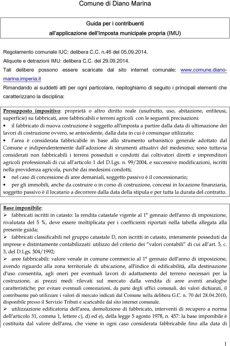 it Rimandando ai suddetti atti per ogni particolare, riepiloghiamo di seguito i principali elementi che caratterizzano la disciplina: Presupposto impositivo: proprietà o altro diritto reale