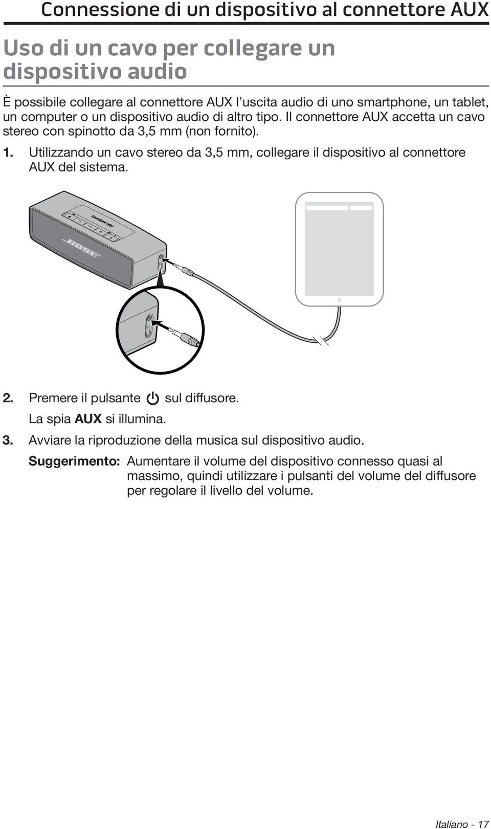 Utilizzando un cavo stereo da 3,5 mm, collegare il dispositivo al connettore AUX del sistema. 2. Premere il pulsante sul diffusore. La spia AUX si illumina. 3. Avviare la riproduzione della musica sul dispositivo audio.