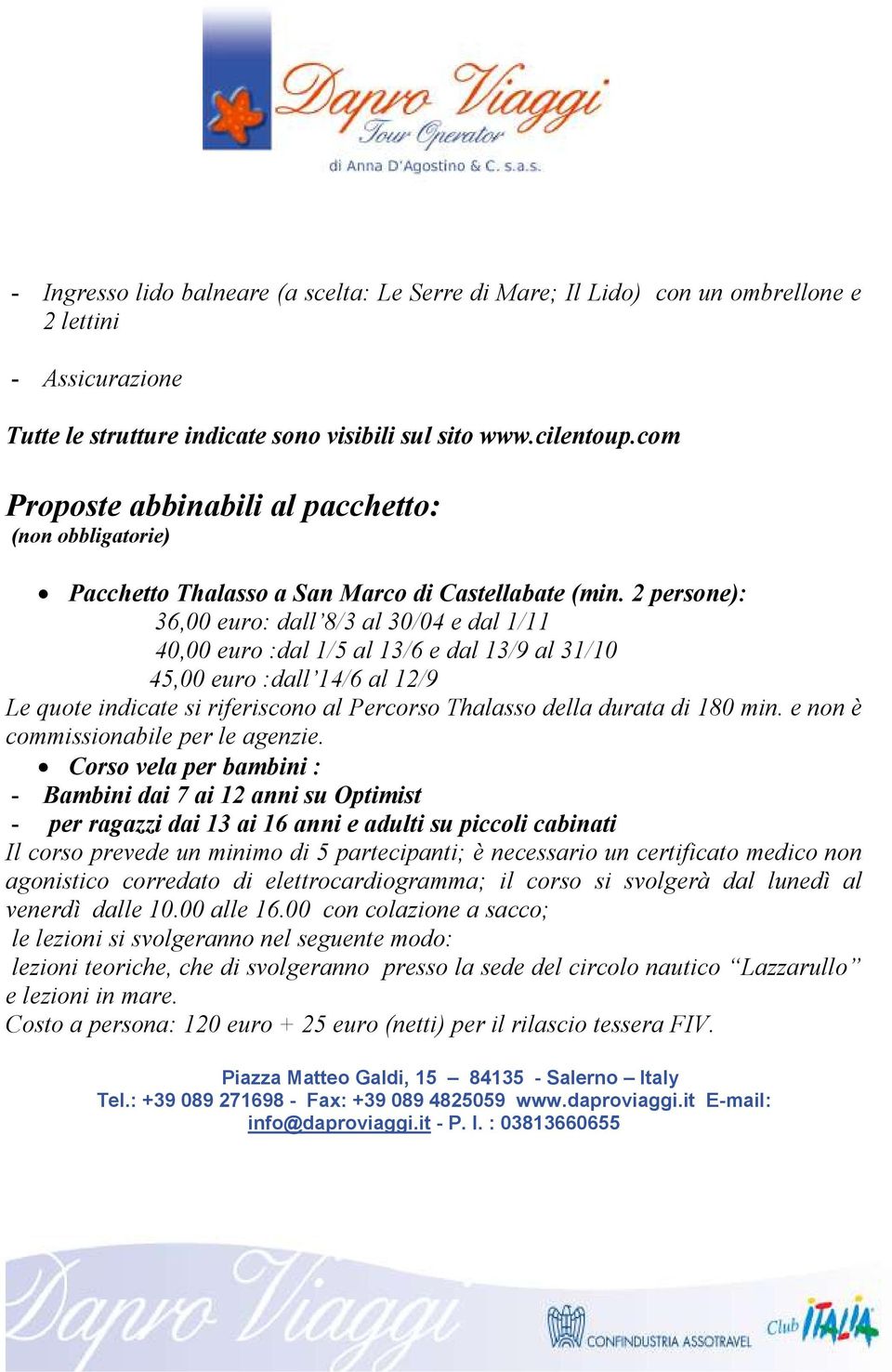 2 persone): 36,00 euro: dall 8/3 al 30/04 e dal 1/11 40,00 euro :dal 1/5 al 13/6 e dal 13/9 al 31/10 45,00 euro :dall 14/6 al 12/9 Le quote indicate si riferiscono al Percorso Thalasso della durata