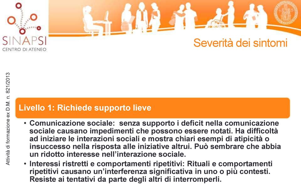 Ha difficoltà ad iniziare le interazioni sociali e mostra chiari esempi di atipicità o insuccesso nella risposta alle iniziative altrui.