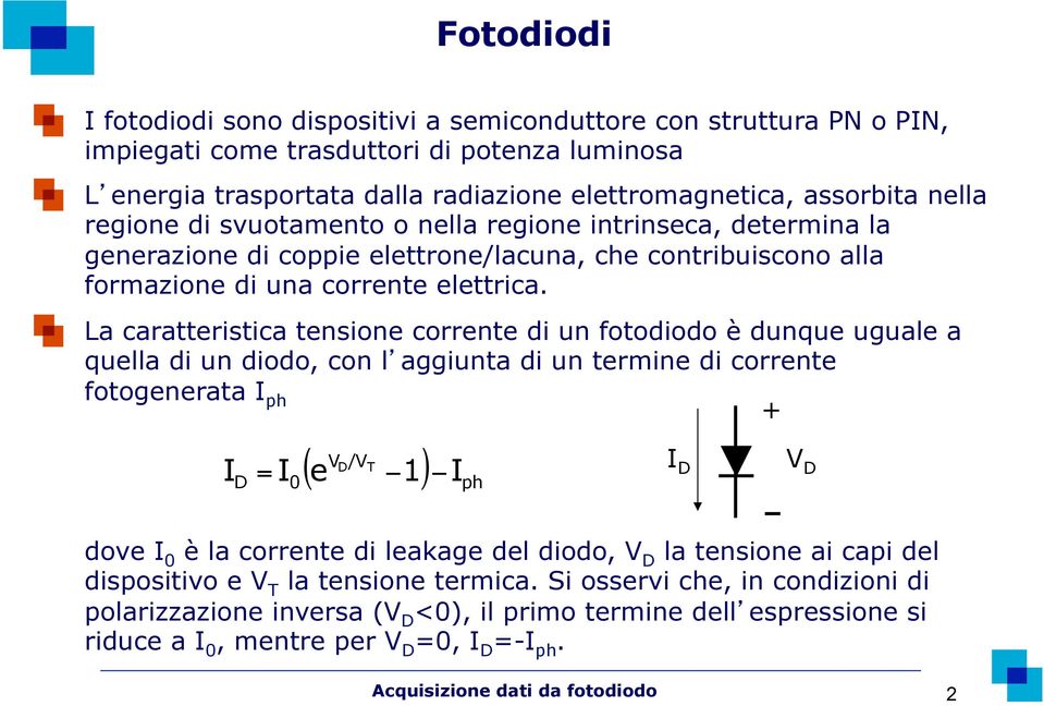 La caratteristica tensione corrente di un fotodiodo è dunque uguale a quella di un diodo, con l aggiunta di un termine di corrente D 0 fotogenerata I ph ( ) ph + I = I e V D /V T 1 I I D V D dove I 0
