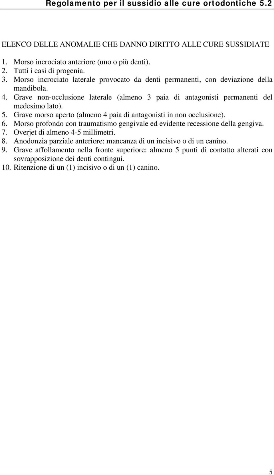 Grave morso aperto (almeno 4 paia di antagonisti in non occlusione). 6. Morso profondo con traumatismo gengivale ed evidente recessione della gengiva. 7. Overjet di almeno 4-5 millimetri. 8.