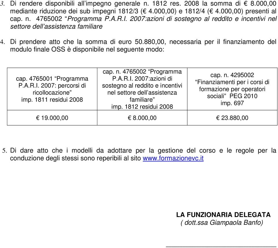 880,00, necessaria per il finanziamento del modulo finale OSS è disponibile nel seguente modo: cap. 4765001 Programma P.A.R.I. 2007: percorsi di ricollocazione imp. 1811 residui 2008 cap. n. 4765002 Programma P.