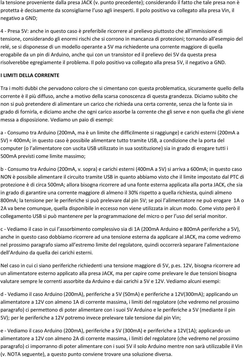 rischi che si corrono in mancanza di protezioni; tornando all esempio del relé, se si disponesse di un modello operante a 5V ma richiedente una corrente maggiore di quella erogabile da un pin di