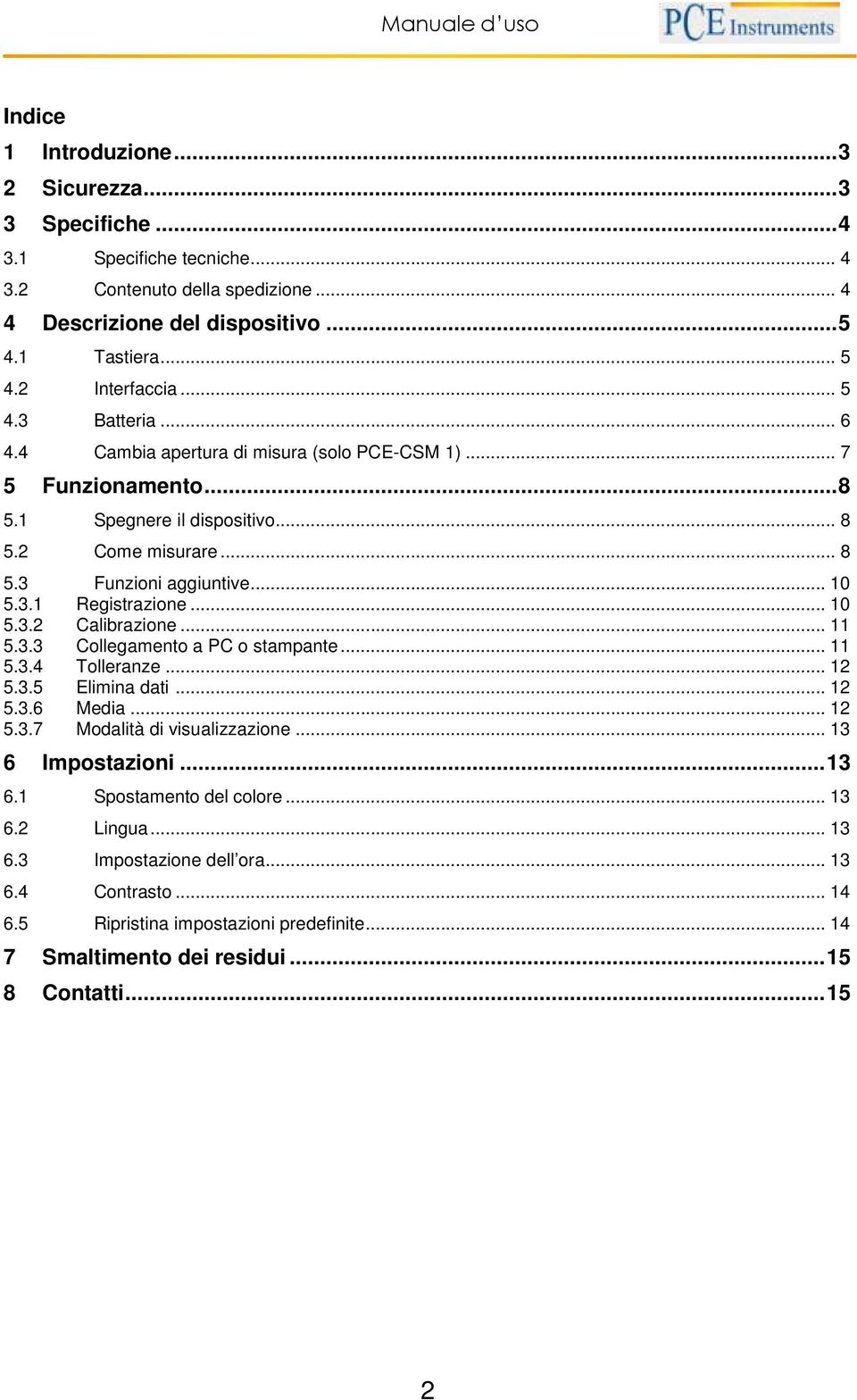 .. 10 5.3.2 Calibrazione... 11 5.3.3 Collegamento a PC o stampante... 11 5.3.4 Tolleranze... 12 5.3.5 Elimina dati... 12 5.3.6 Media... 12 5.3.7 Modalità di visualizzazione... 13 6 Impostazioni.