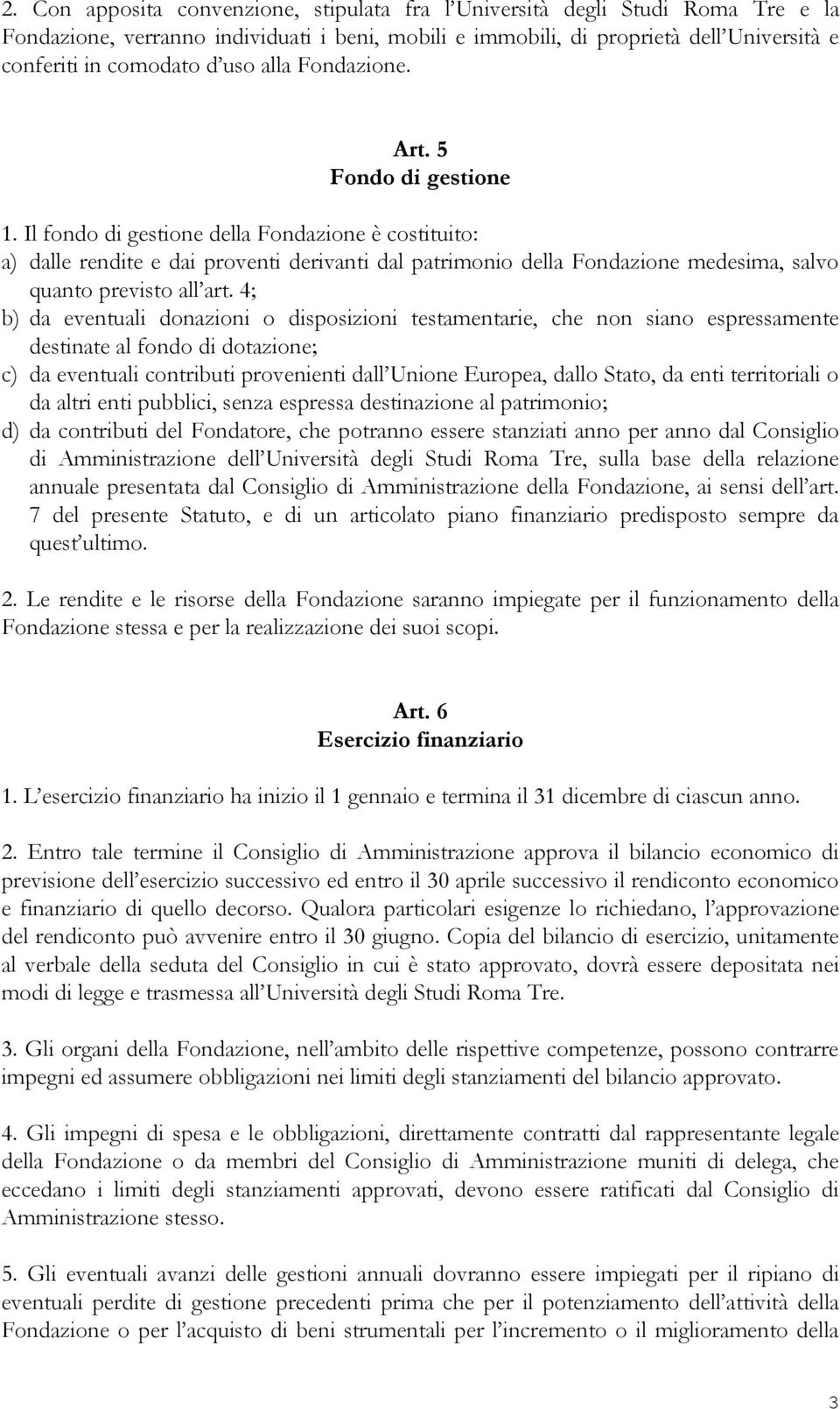 Il fondo di gestione della Fondazione è costituito: a) dalle rendite e dai proventi derivanti dal patrimonio della Fondazione medesima, salvo quanto previsto all art.