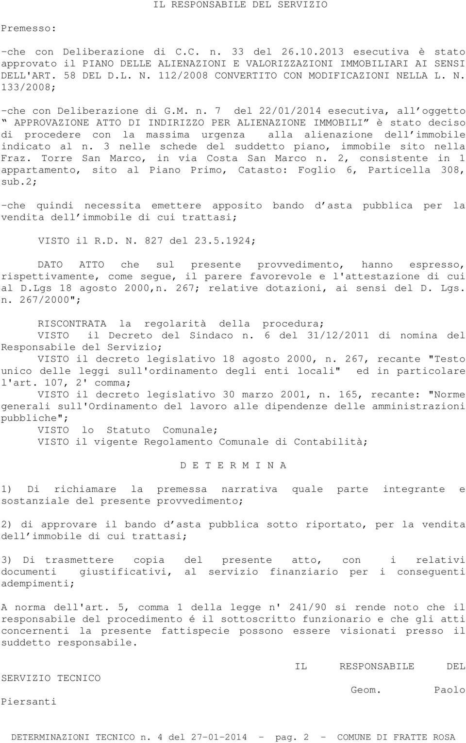 7 del 22/01/2014 esecutiva, all oggetto APPROVAZIONE ATTO DI INDIRIZZO PER ALIENAZIONE IMMOBILI è stato deciso di procedere con la massima urgenza alla alienazione dell immobile indicato al n.