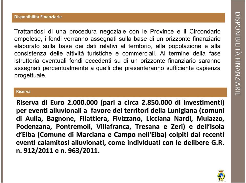 Al termine della fase istruttoria eventuali fondi eccedenti su di un orizzonte finanziario saranno assegnati percentualmente a quelli che presenteranno sufficiente capienza progettuale.