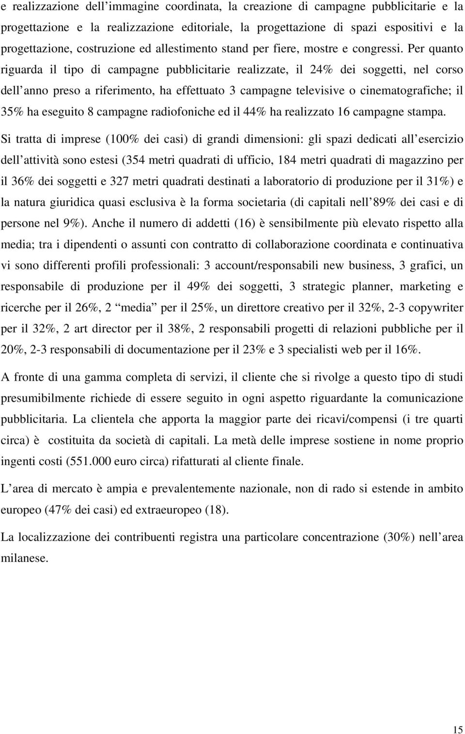 Per quanto riguarda il tipo di campagne pubblicitarie realizzate, il 24% dei soggetti, nel corso dell anno preso a riferimento, ha effettuato 3 campagne televisive o cinematografiche; il 35% ha