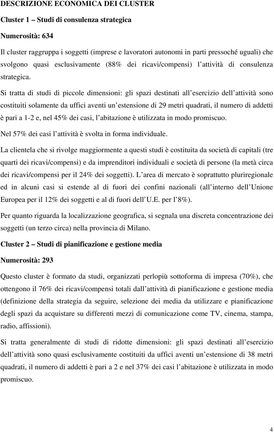 Si tratta di studi di piccole dimensioni: gli spazi destinati all esercizio dell attività sono costituiti solamente da uffici aventi un estensione di 29 metri quadrati, il numero di addetti è pari a