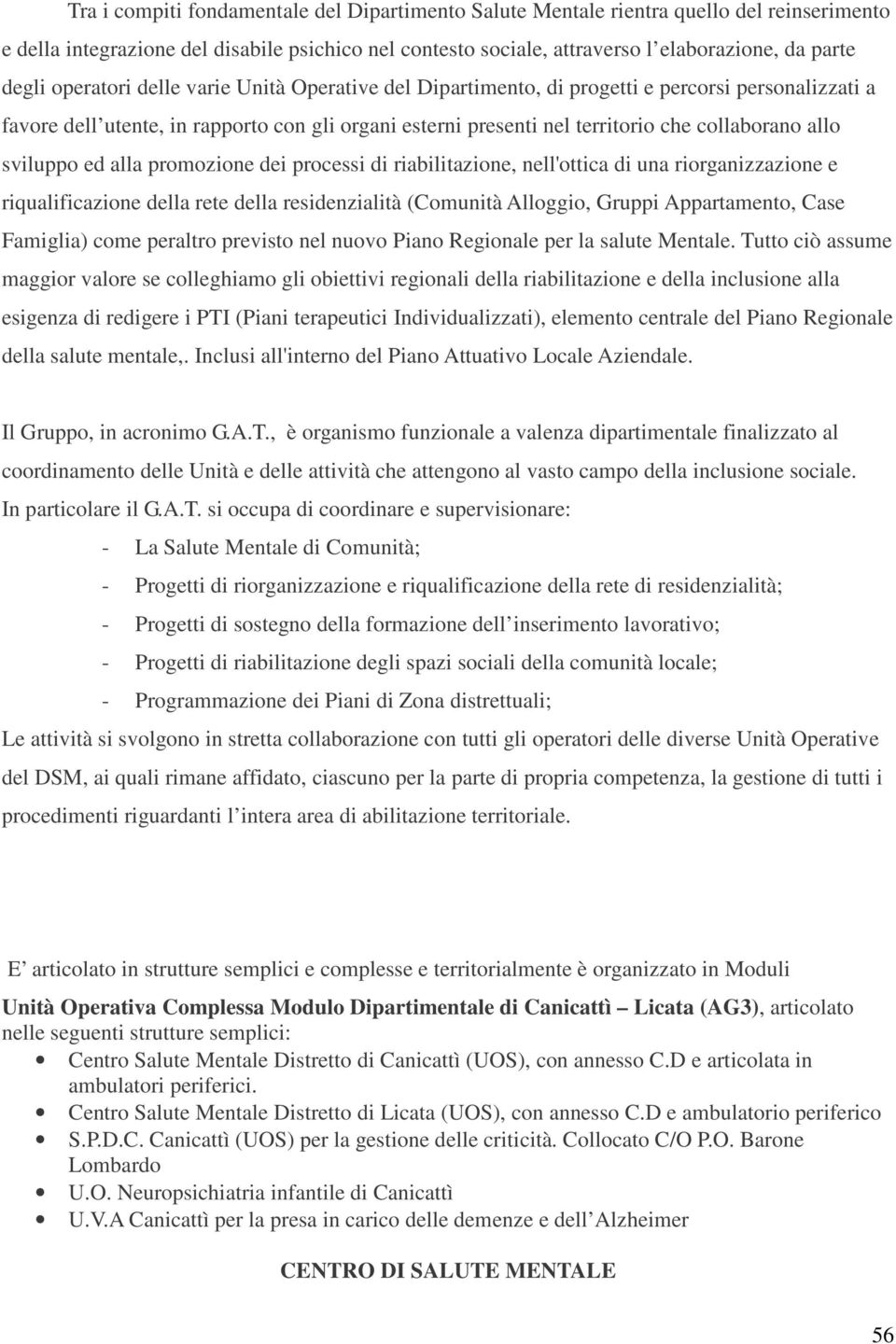 sviluppo ed alla promozione dei processi di riabilitazione, nell'ottica di una riorganizzazione e riqualificazione della rete della residenzialità (Comunità Alloggio, Gruppi Appartamento, Case