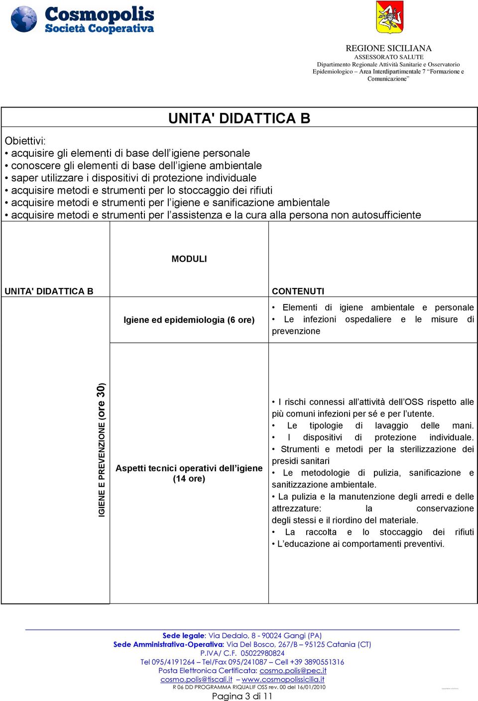 MODULI UNITA' DIDATTICA B Igiene ed epidemiologia (6 ore) CONTENUTI Elementi di igiene ambientale e personale Le infezioni ospedaliere e le misure di prevenzione IGIENE E PREVENZIONE (ore 30) Aspetti