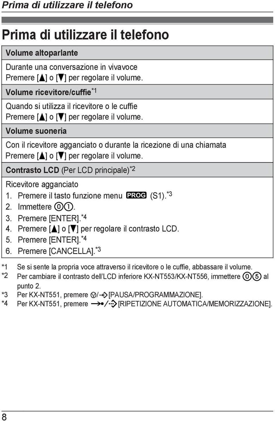 Volume suoneria Con il ricevitore agganciato o durante la ricezione di una chiamata Premere [ ] o [ ] per regolare il volume. Contrasto LCD (Per LCD principale) *2 Ricevitore agganciato 1.