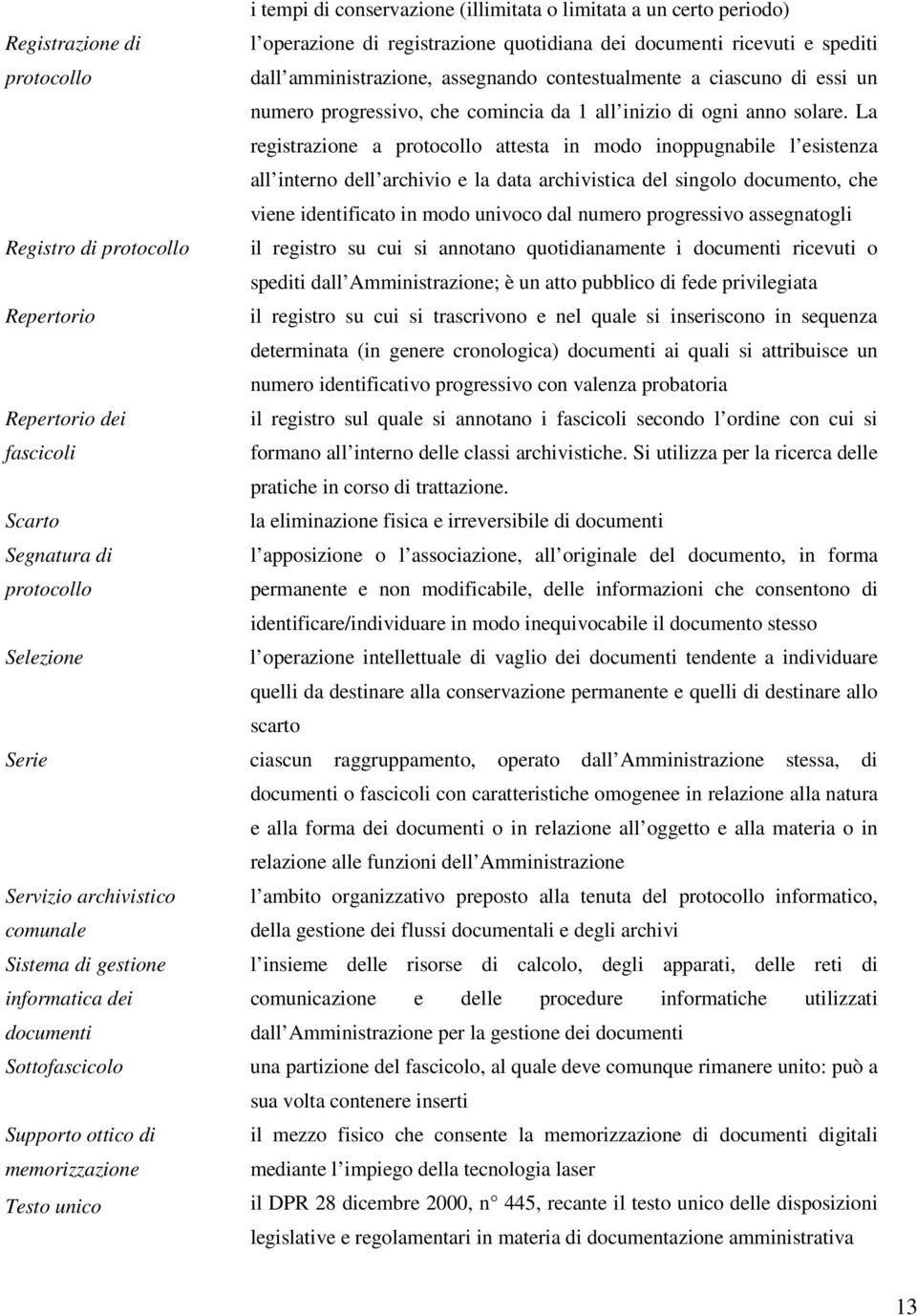 La registrazione a protocollo attesta in modo inoppugnabile l esistenza all interno dell archivio e la data archivistica del singolo documento, che viene identificato in modo univoco dal numero