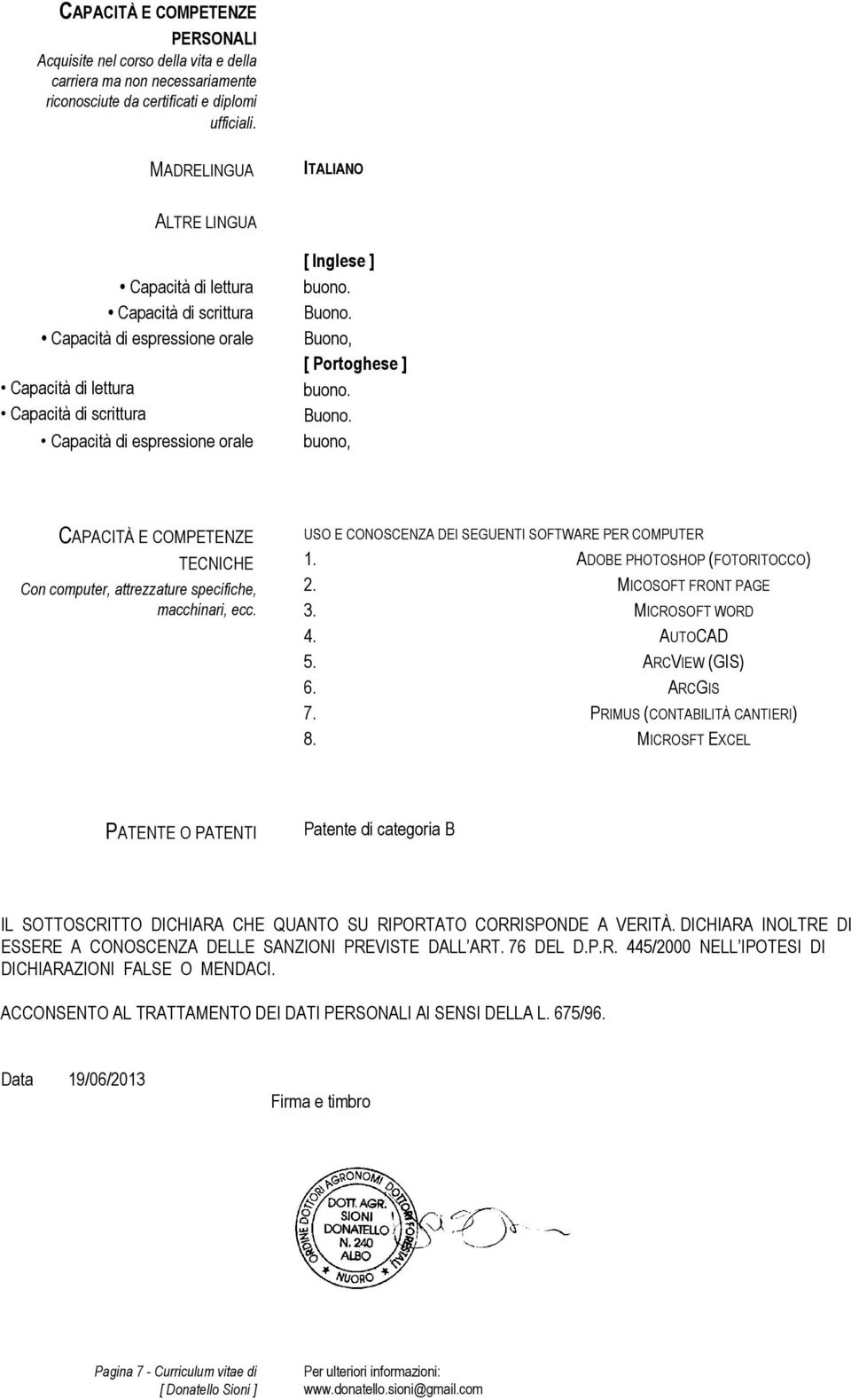 Buono. Buono, [ Portoghese ] buono. Buono. buono, CAPACITÀ E COMPETENZE TECNICHE Con computer, attrezzature specifiche, macchinari, ecc. USO E CONOSCENZA DEI SEGUENTI SOFTWARE PER COMPUTER 1.