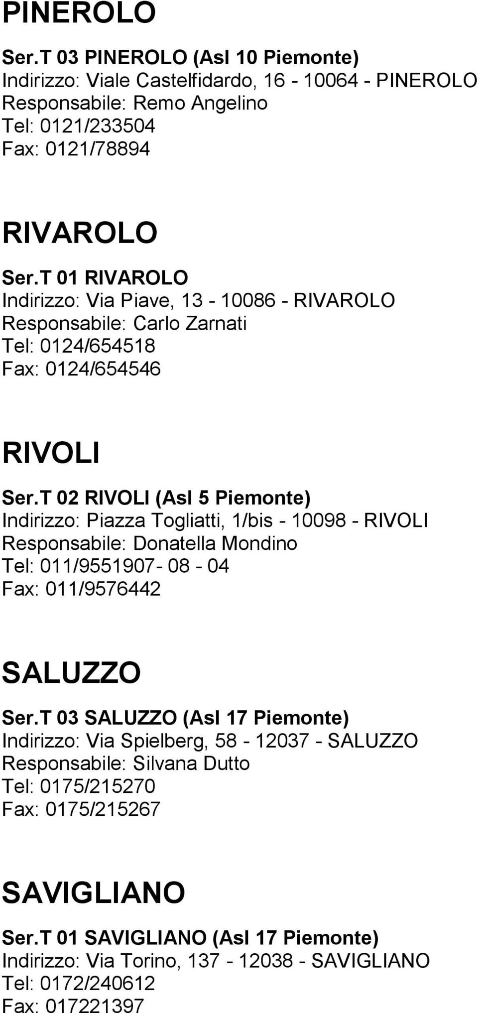 T 02 RIVOLI (Asl 5 Piemonte) Indirizzo: Piazza Togliatti, 1/bis - 10098 - RIVOLI Responsabile: Donatella Mondino Tel: 011/9551907-08 - 04 Fax: 011/9576442 SALUZZO Ser.