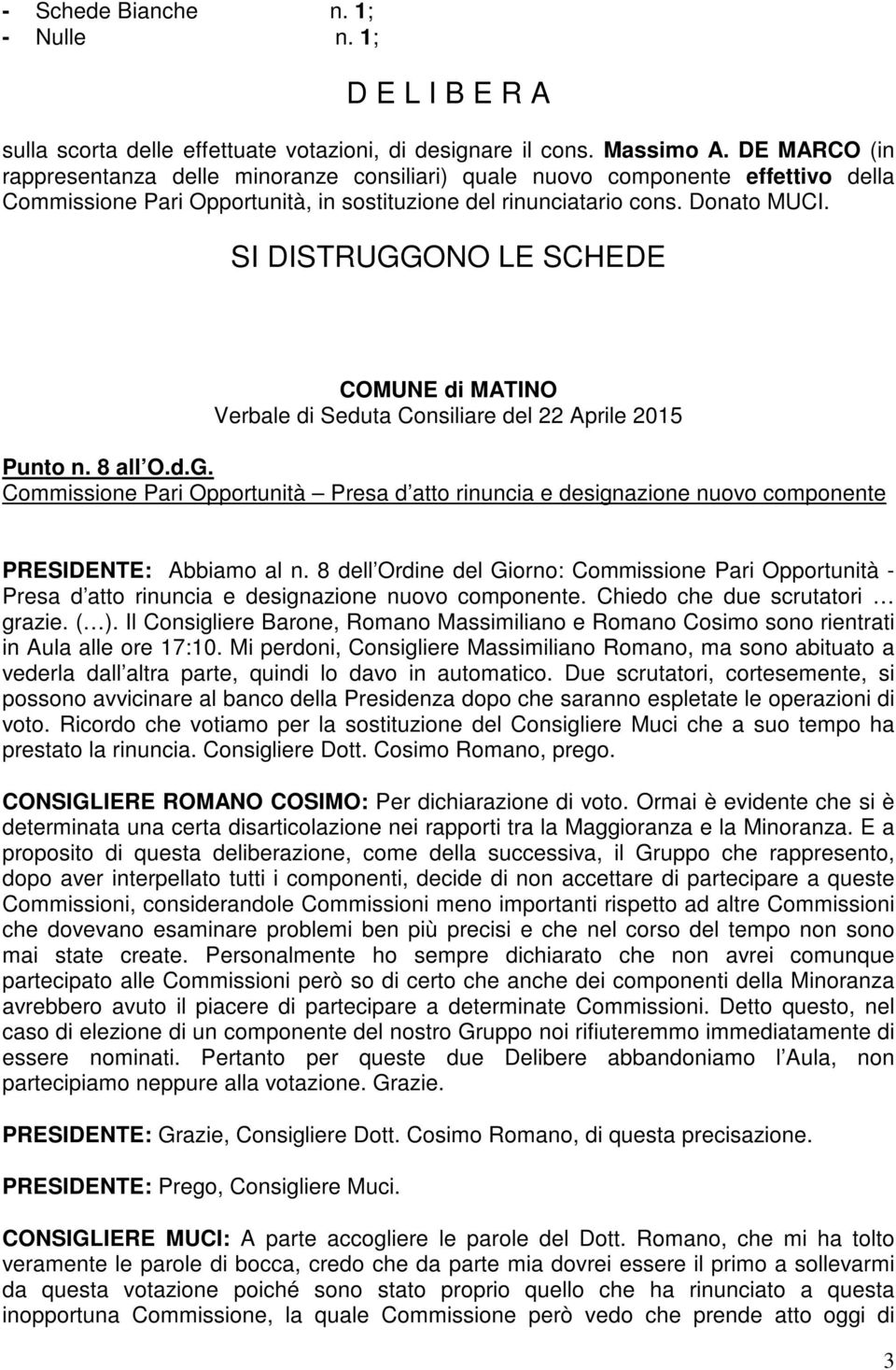 SI DISTRUGGONO LE SCHEDE COMUNE di MATINO Verbale di Seduta Consiliare del 22 Aprile 2015 Punto n. 8 all O.d.G. Commissione Pari Opportunità Presa d atto rinuncia e designazione nuovo componente PRESIDENTE: Abbiamo al n.