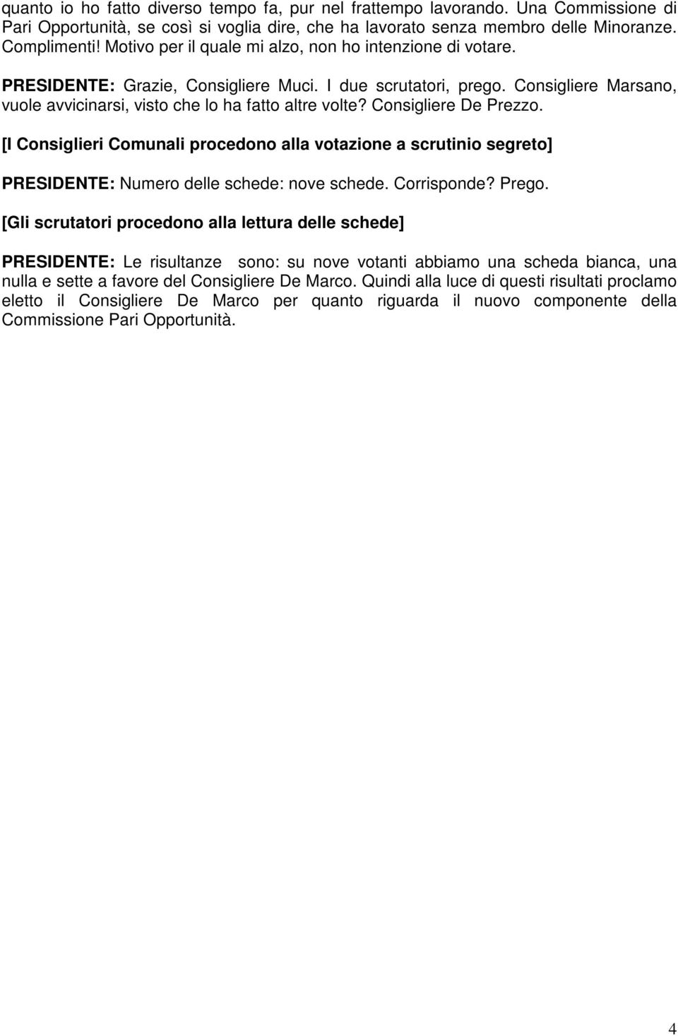 Consigliere De Prezzo. [I Consiglieri Comunali procedono alla votazione a scrutinio segreto] PRESIDENTE: Numero delle schede: nove schede. Corrisponde? Prego.