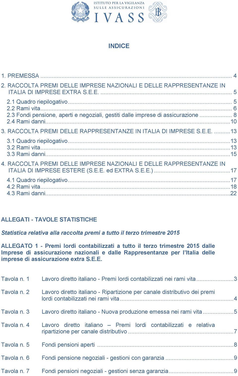 1 Quadro riepilogativo...13 3.2 Rami vita...13 3.3 Rami danni......15 4. RACCOLTA PREMI DELLEE IMPRESE NAZIONALI E DELLE RAPPRESENTANZE IN ITALIA DI IMPRESE ESTERE (S.E.E. ed EXTRA S.E.E.)...17 4.