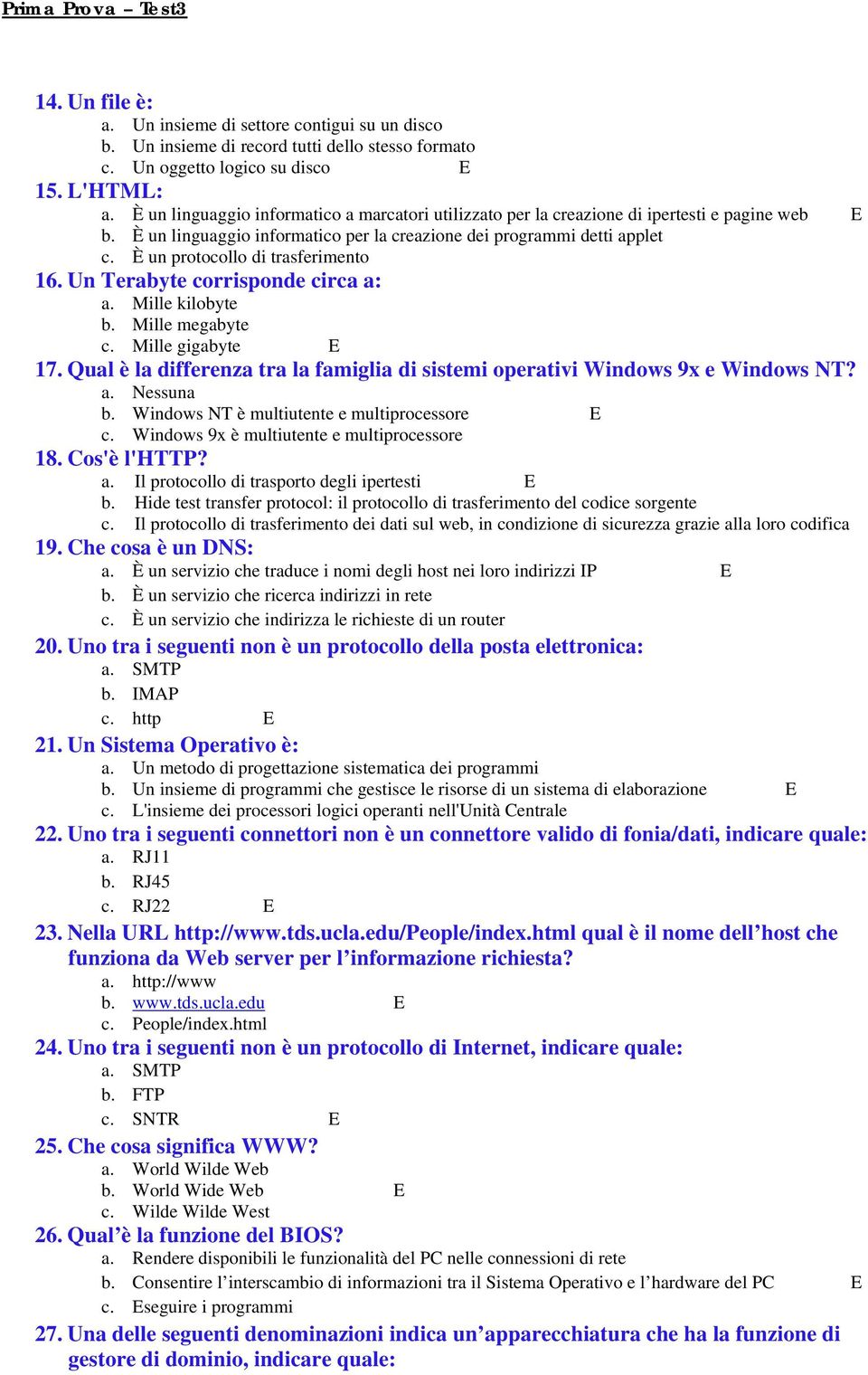 È un protocollo di trasferimento 16. Un Terabyte corrisponde circa a: a. Mille kilobyte b. Mille megabyte c. Mille gigabyte 17.