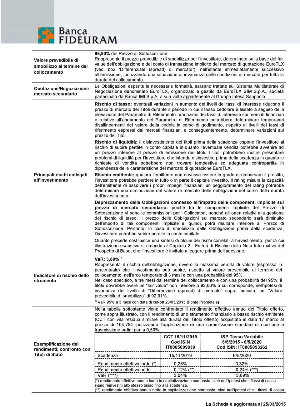 Rappresenta il prezzo prevedibile di smobilizzo per l investitore, determinato sulla base del fair value dell obbligazione e del costo di transazione implicito del mercato di quotazione EuroTLX (vedi