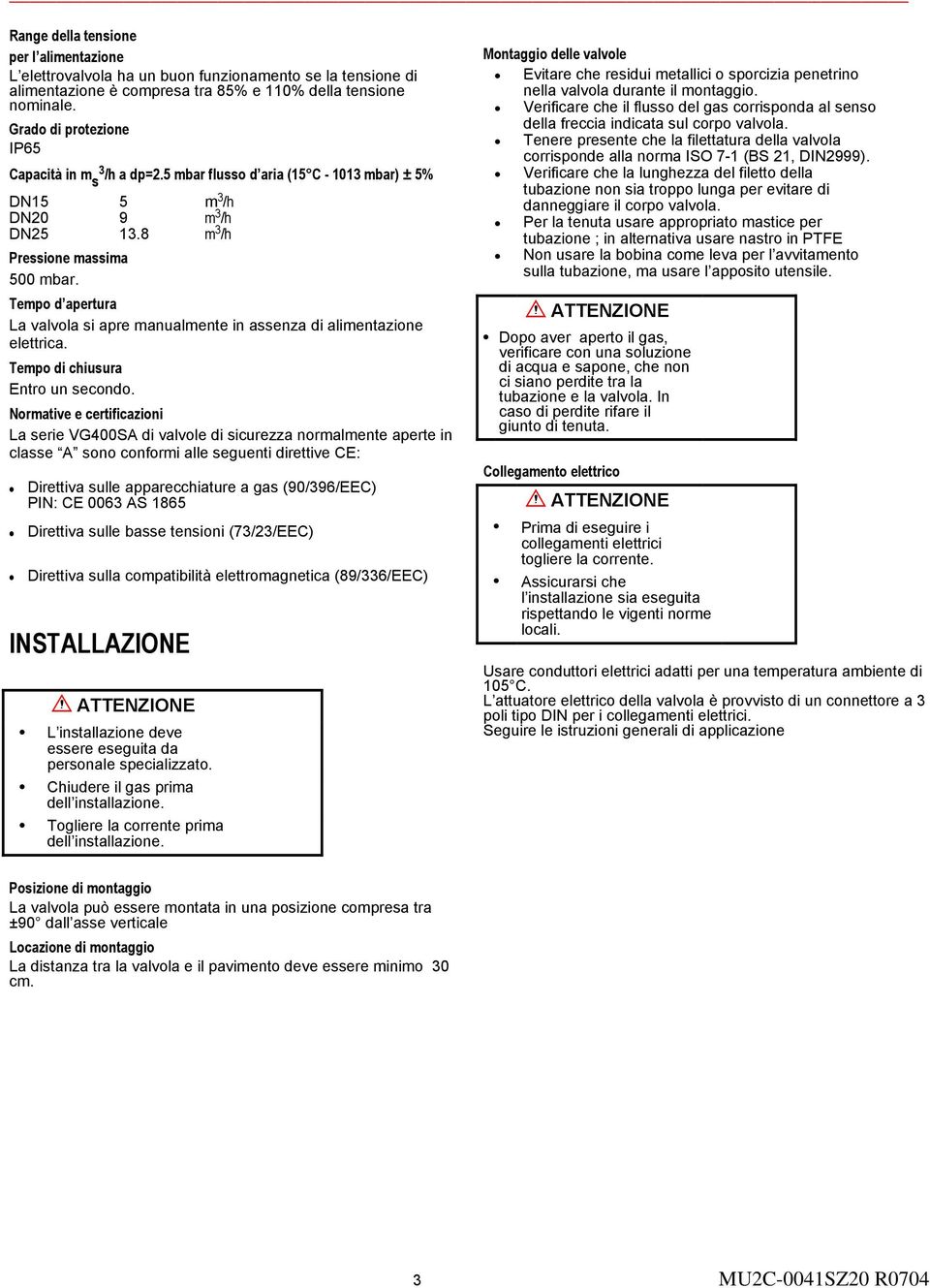 Tempo d apertura La valvola si apre manualmente in assenza di alimentazione elettrica. Tempo di chiusura Entro un secondo.