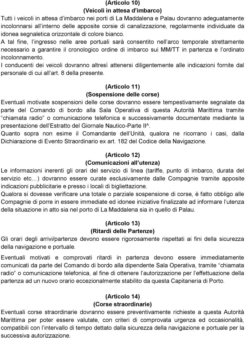 A tal fine, l ingresso nelle aree portuali sarà consentito nell arco temporale strettamente necessario a garantire il cronologico ordine di imbarco sui MM/TT in partenza e l ordinato incolonnamento.