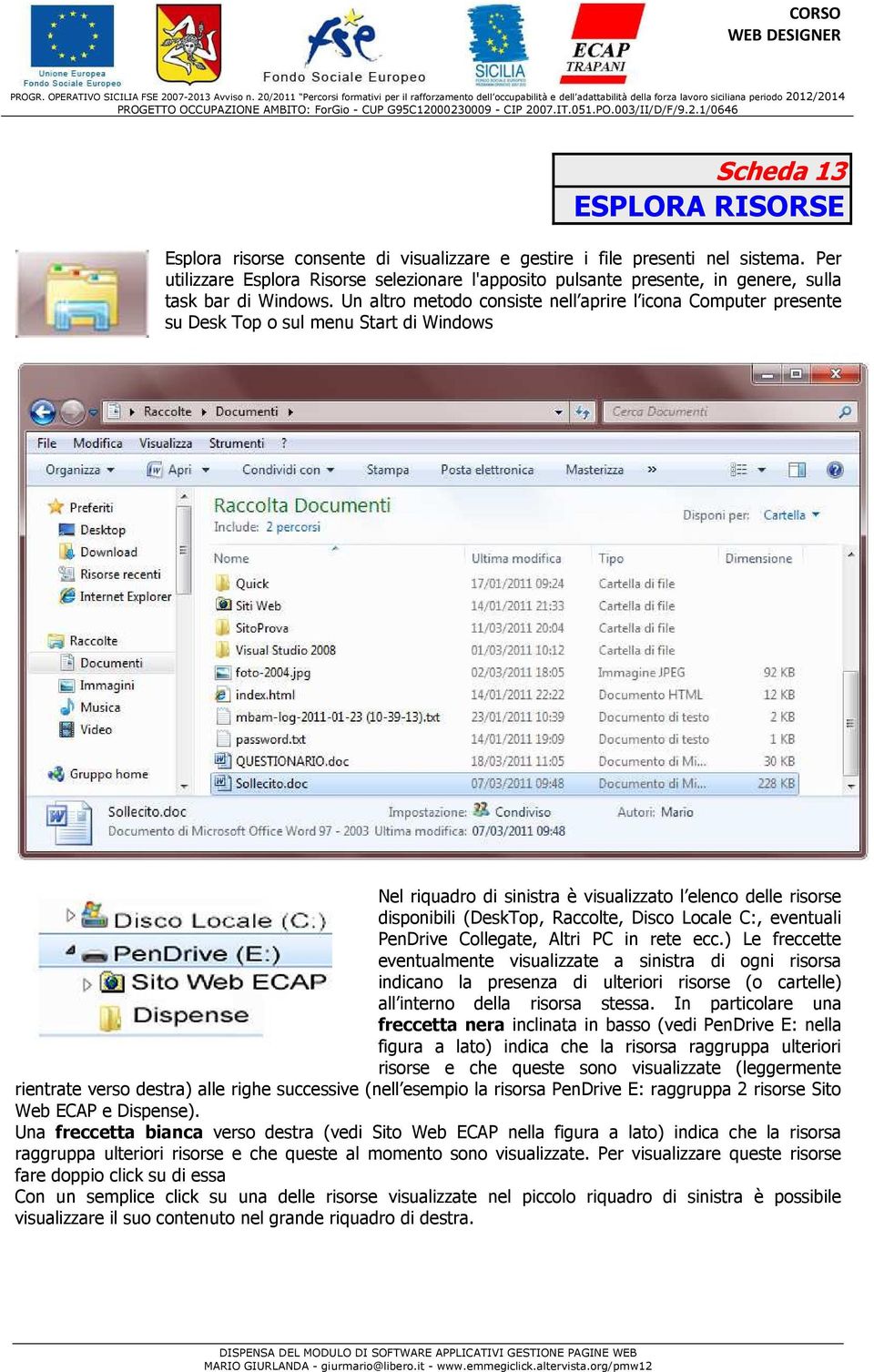 Un altro metodo consiste nell aprire l icona Computer presente su Desk Top o sul menu Start di Windows Nel riquadro di sinistra è visualizzato l elenco delle risorse disponibili (DeskTop, Raccolte,