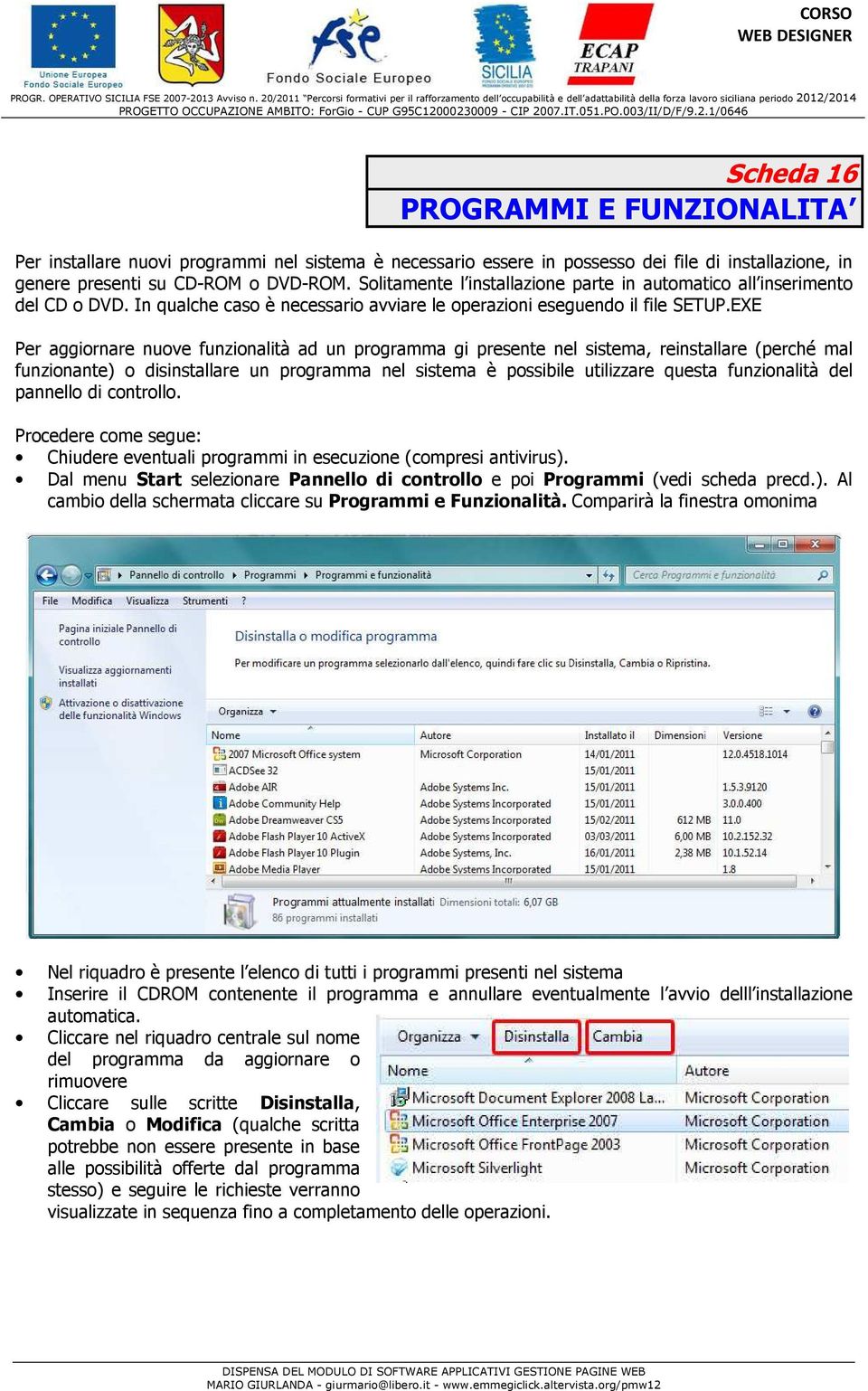 EXE Per aggiornare nuove funzionalità ad un programma gi presente nel sistema, reinstallare (perché mal funzionante) o disinstallare un programma nel sistema è possibile utilizzare questa