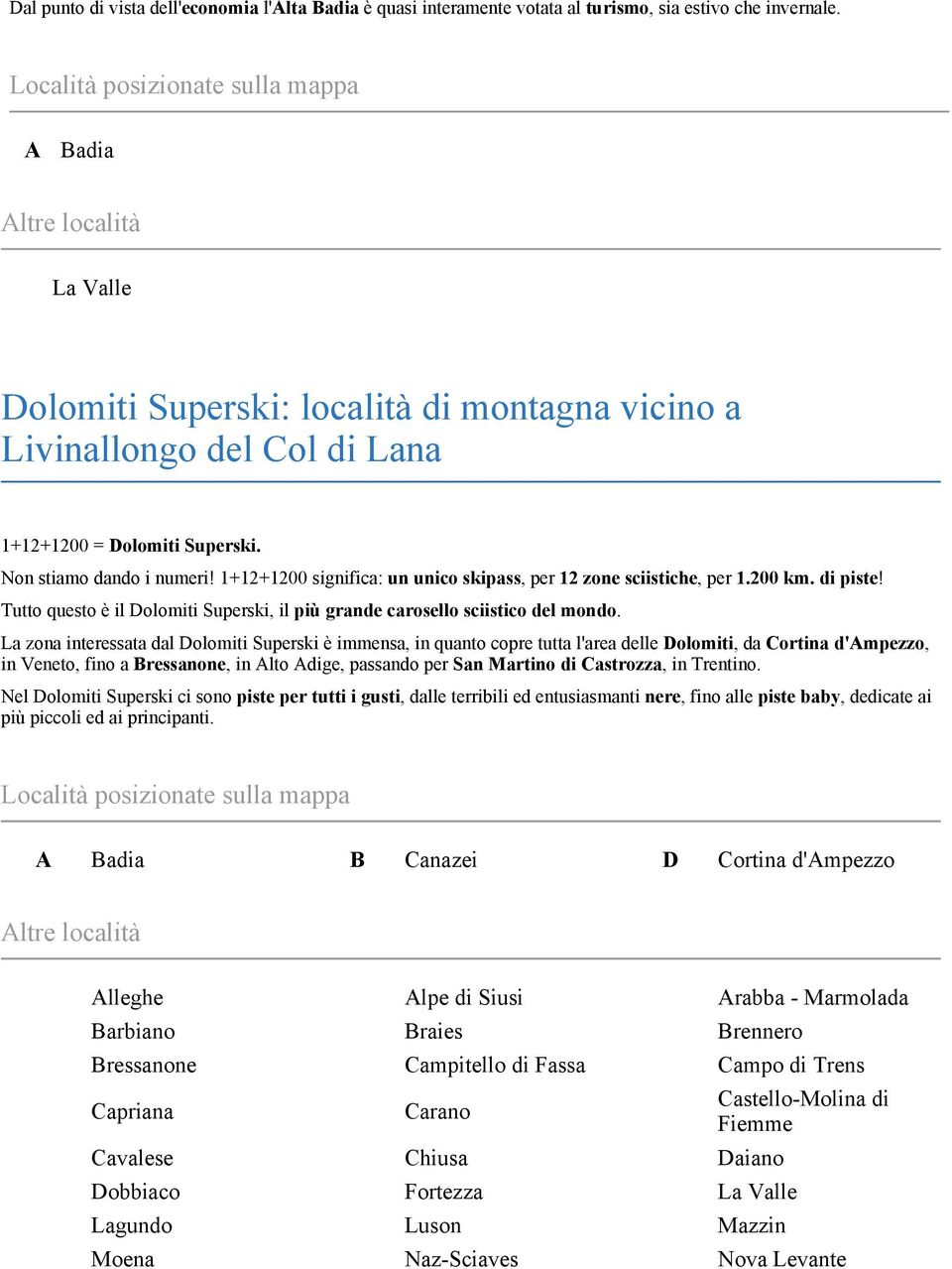 1+12+1200 significa: un unico skipass, per 12 zone sciistiche, per 1.200 km. di piste! Tutto questo è il Dolomiti Superski, il più grande carosello sciistico del mondo.