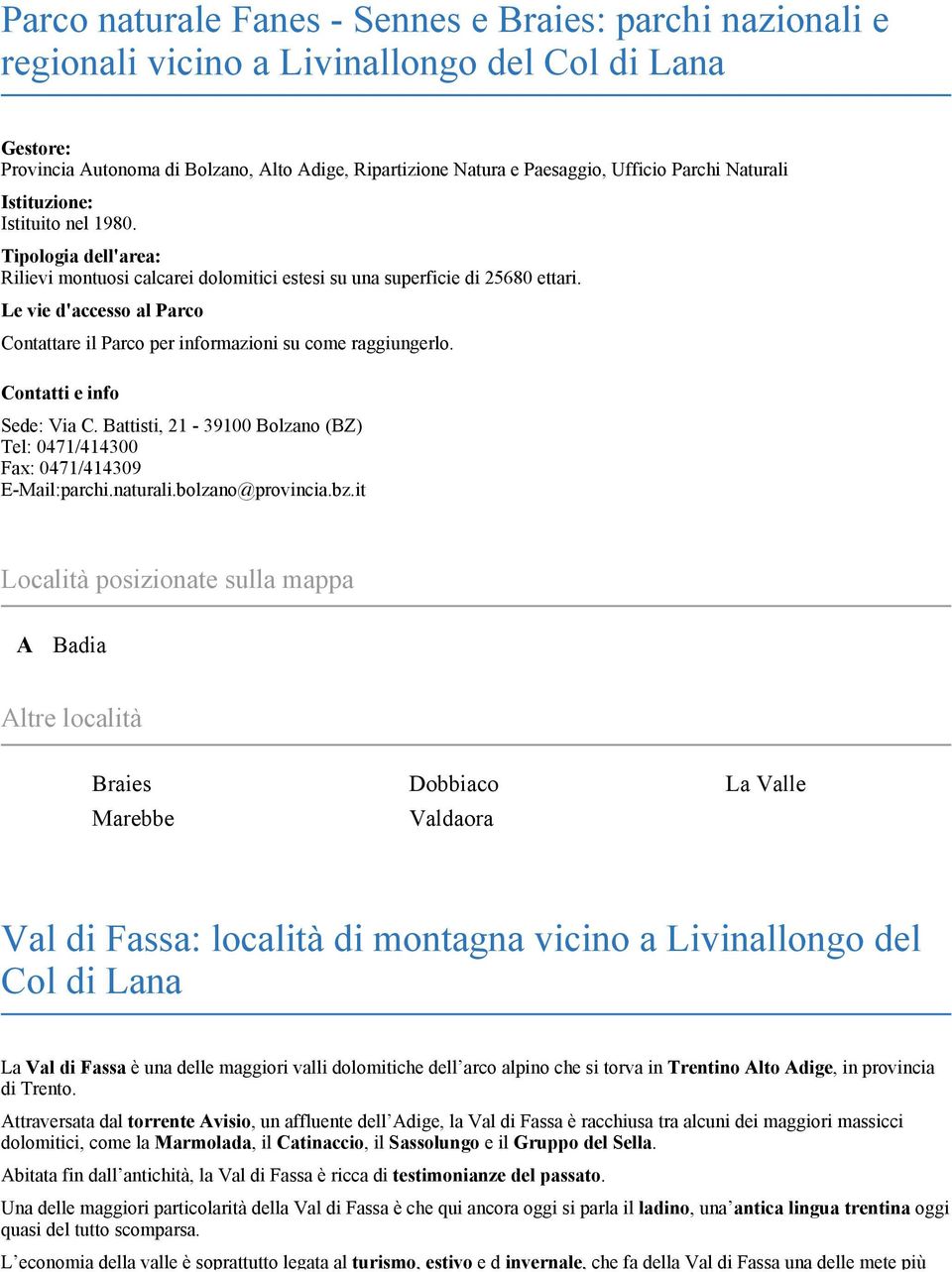 Le vie d'accesso al Parco Contattare il Parco per informazioni su come raggiungerlo. Contatti e info Sede: Via C. Battisti, 21-39100 Bolzano (BZ) Tel: 0471/414300 Fax: 0471/414309 E-Mail:parchi.