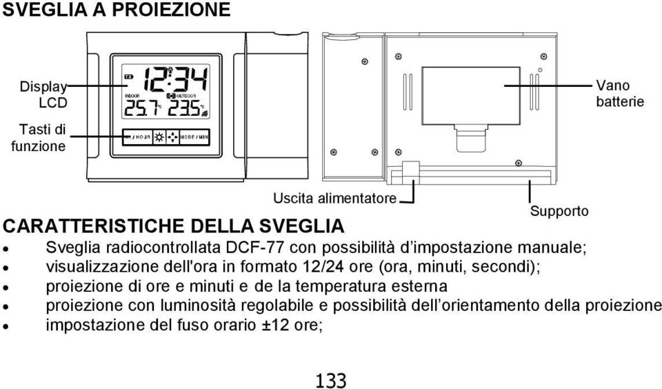 in formato 12/24 ore (ora, minuti, secondi); proiezione di ore e minuti e de la temperatura esterna proiezione